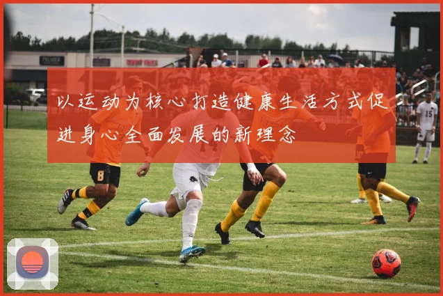 以运动为核心打造健康生活方式促进身心全面发展的新理念