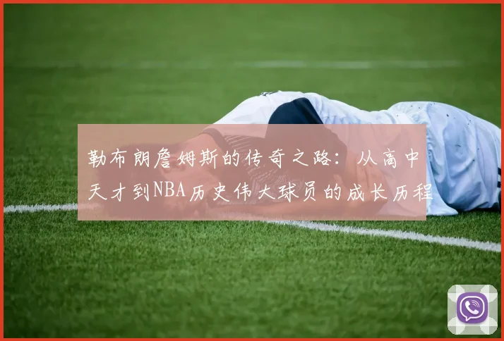 勒布朗詹姆斯的传奇之路：从高中天才到NBA历史伟大球员的成长历程