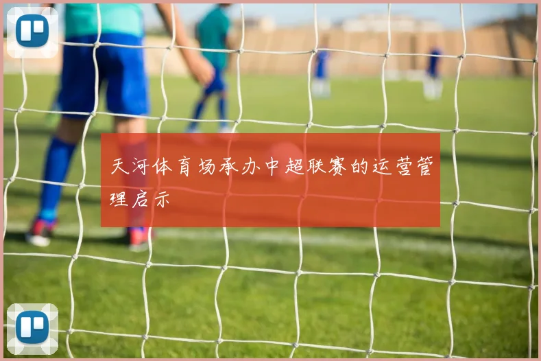 天河体育场承办中超联赛的运营管理启示