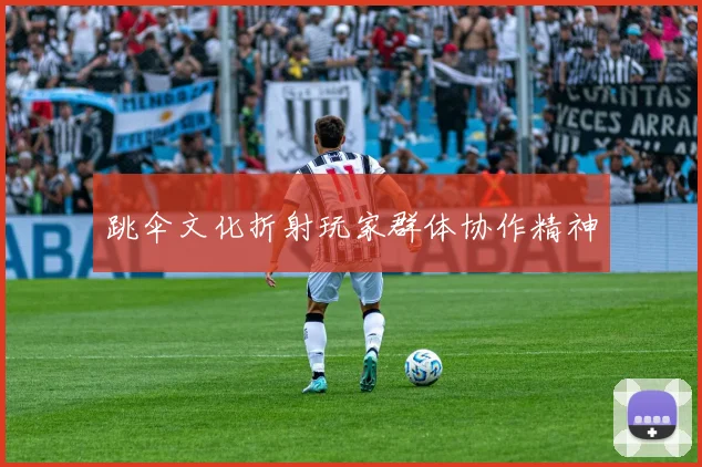 跳伞文化折射玩家群体协作精神