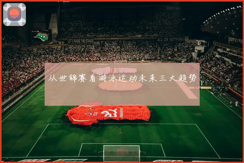 从世锦赛看游泳运动未来三大趋势
