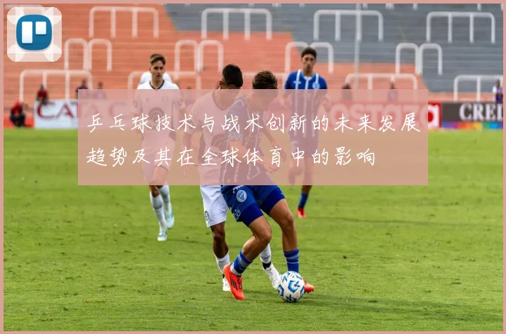 乒乓球技术与战术创新的未来发展趋势及其在全球体育中的影响