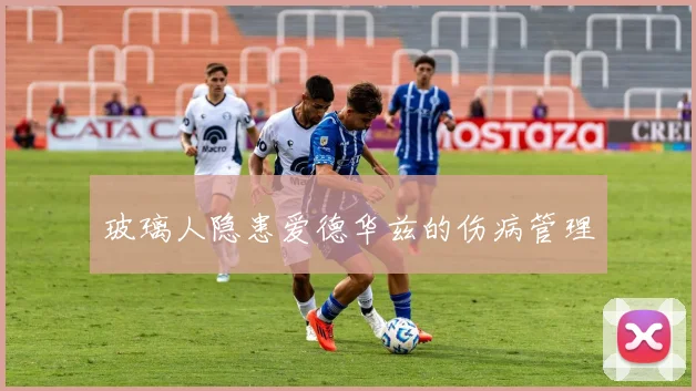 玻璃人隐患爱德华兹的伤病管理