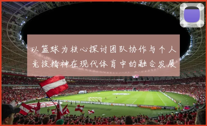 以篮球为核心探讨团队协作与个人竞技精神在现代体育中的融合发展