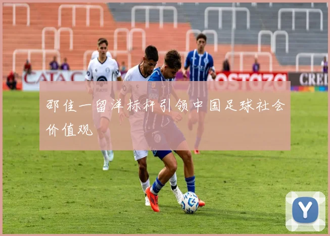 邵佳一留洋标杆引领中国足球社会价值观