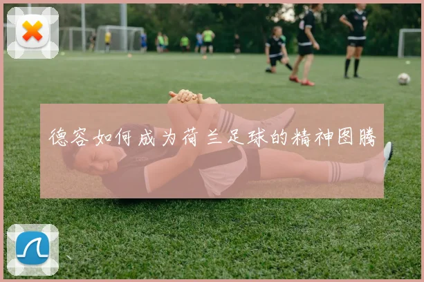 德容如何成为荷兰足球的精神图腾