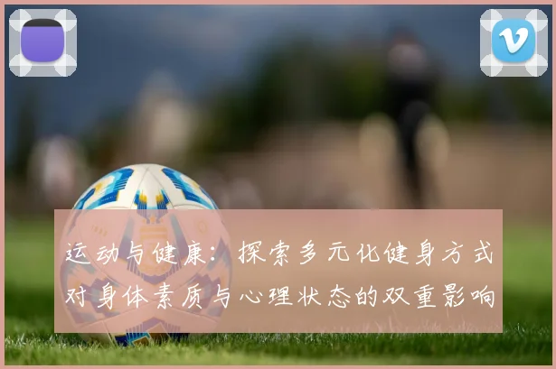 运动与健康：探索多元化健身方式对身体素质与心理状态的双重影响