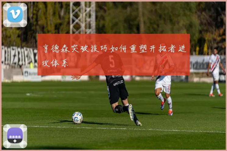 亨德森突破技巧如何重塑开拓者进攻体系