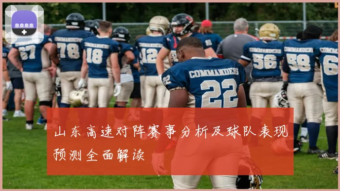 山东高速对阵赛事分析及球队表现预测全面解读