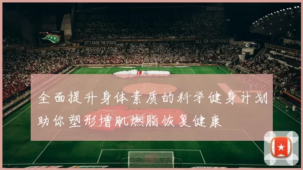 全面提升身体素质的科学健身计划助你塑形增肌燃脂恢复健康
