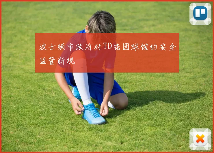 波士顿市政府对TD花园球馆的安全监管新规