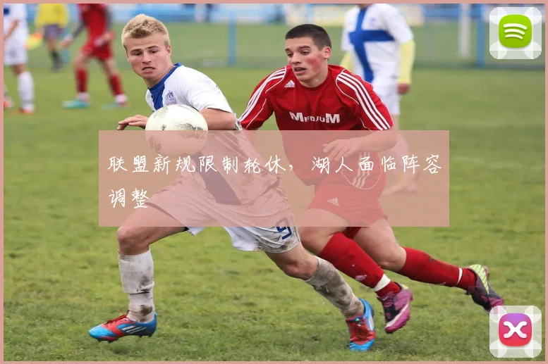 联盟新规限制轮休，湖人面临阵容调整