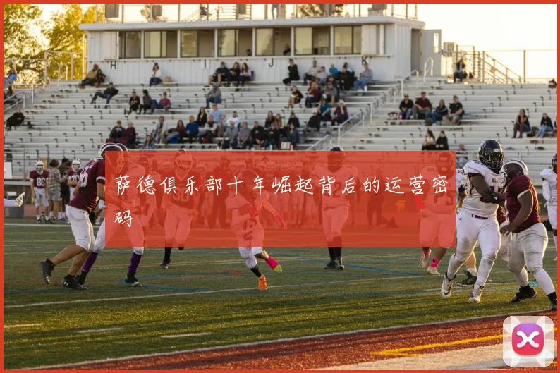萨德俱乐部十年崛起背后的运营密码