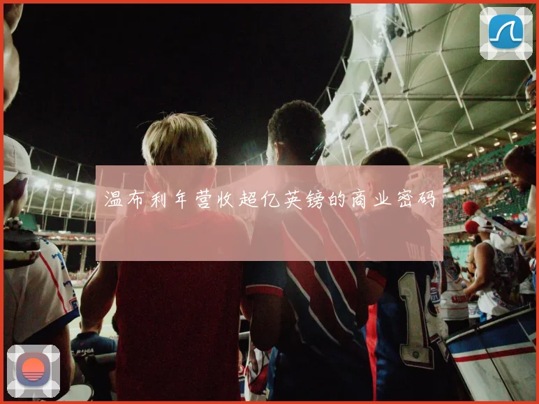 温布利年营收超亿英镑的商业密码
