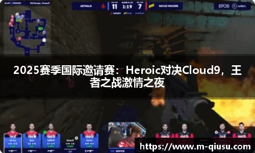 2025赛季国际邀请赛：Heroic对决Cloud9，王者之战激情之夜