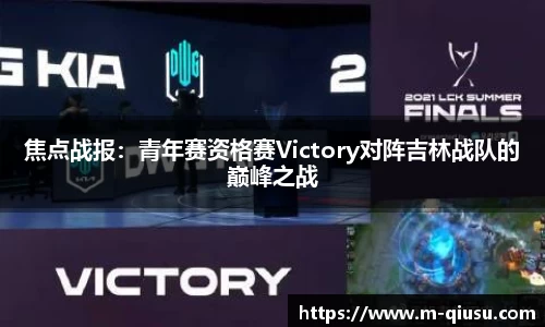 焦点战报：青年赛资格赛Victory对阵吉林战队的巅峰之战