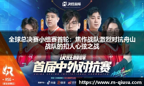 全球总决赛小组赛首轮：焦作战队激烈对抗舟山战队的扣人心弦之战