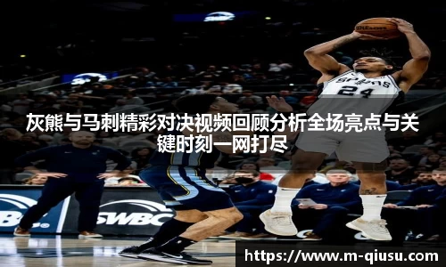 灰熊与马刺精彩对决视频回顾分析全场亮点与关键时刻一网打尽