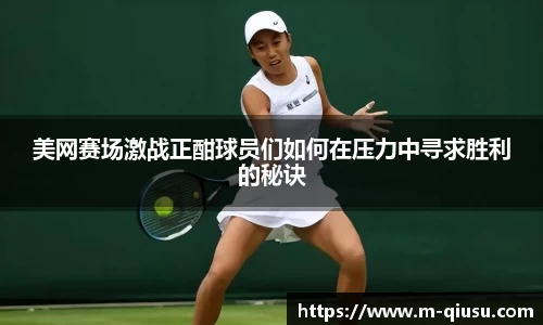 美网赛场激战正酣球员们如何在压力中寻求胜利的秘诀